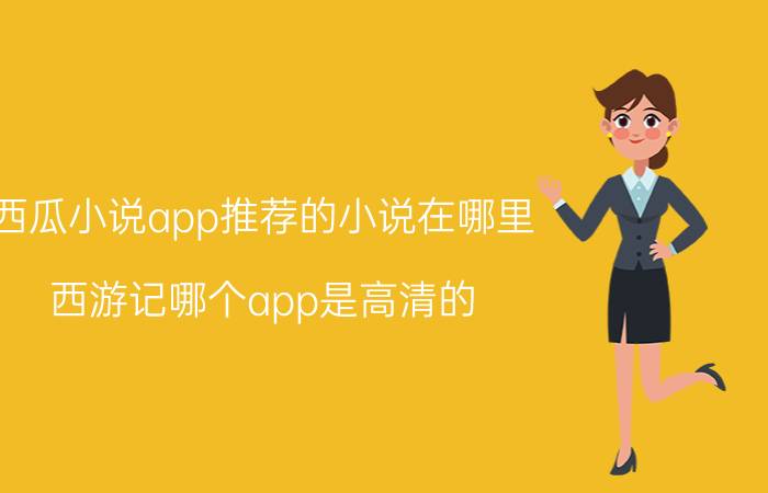 西瓜小说app推荐的小说在哪里 西游记哪个app是高清的？